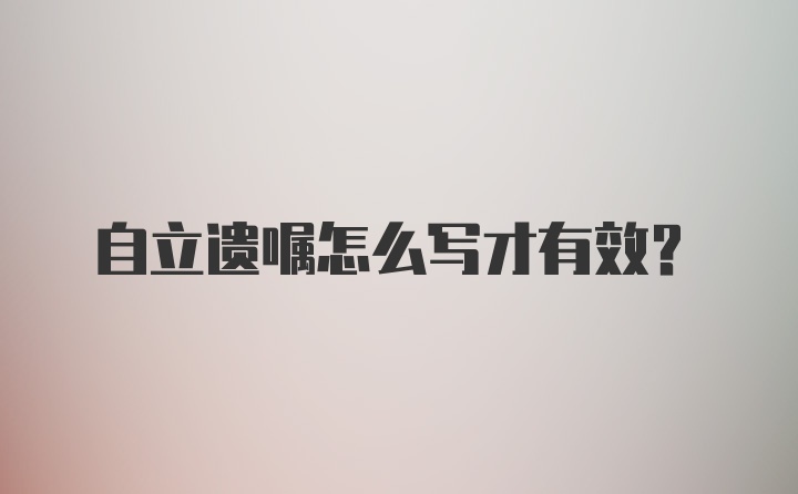 自立遗嘱怎么写才有效？