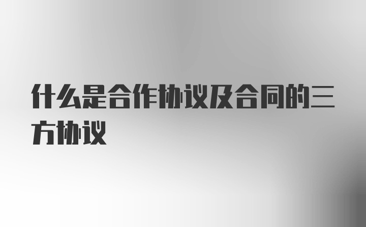 什么是合作协议及合同的三方协议