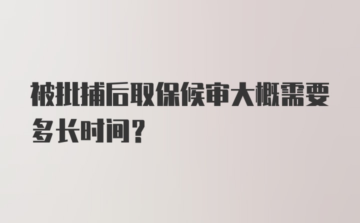 被批捕后取保候审大概需要多长时间？