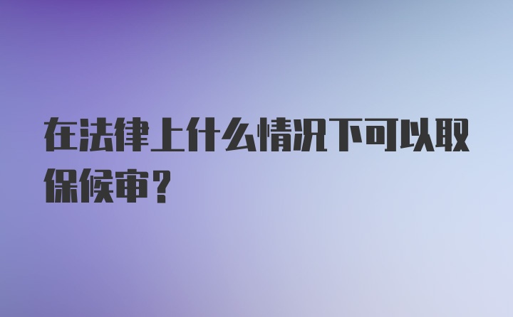 在法律上什么情况下可以取保候审？