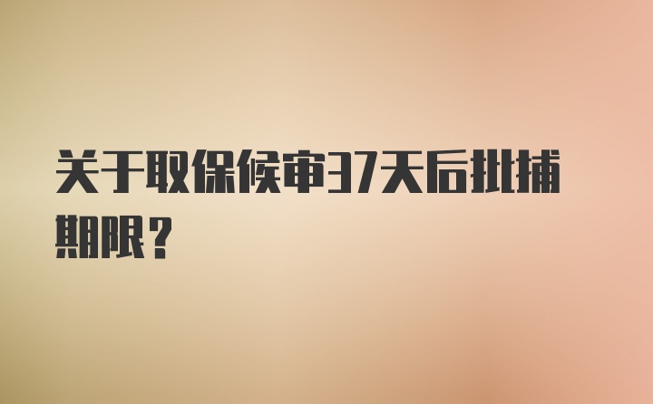 关于取保候审37天后批捕期限？