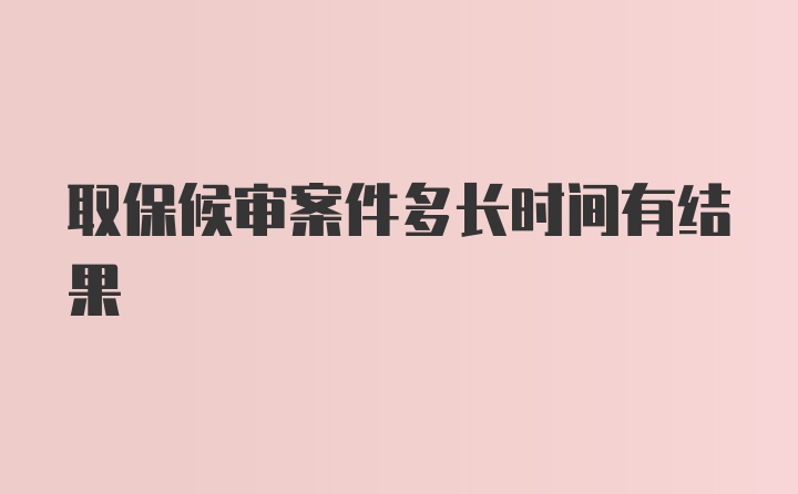 取保候审案件多长时间有结果