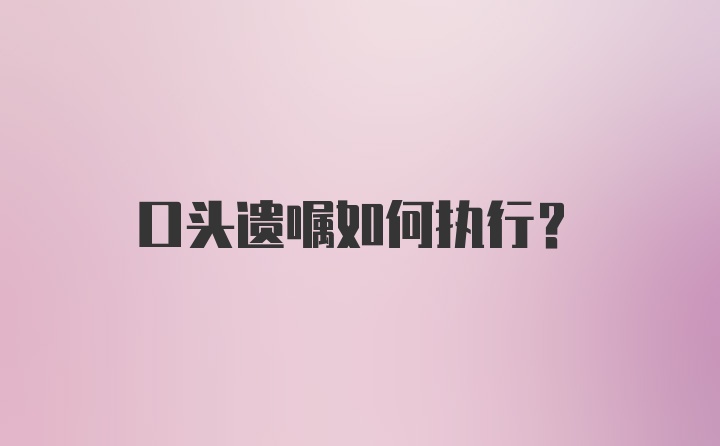 口头遗嘱如何执行？