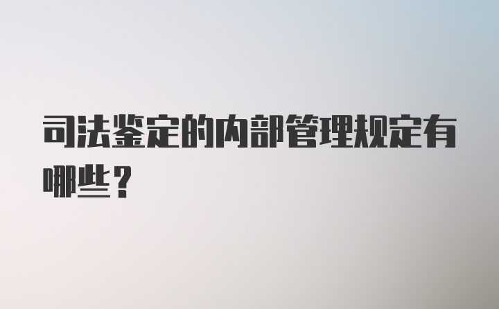 司法鉴定的内部管理规定有哪些？