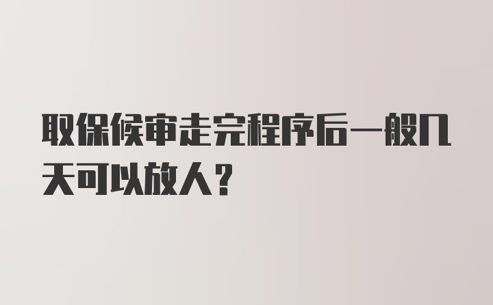 取保候审走完程序后一般几天可以放人？