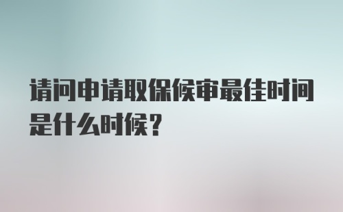 请问申请取保候审最佳时间是什么时候?