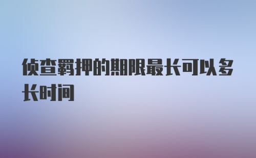 侦查羁押的期限最长可以多长时间