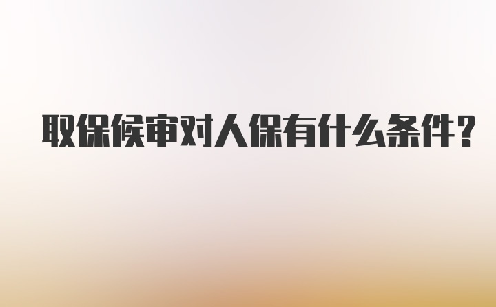 取保候审对人保有什么条件？