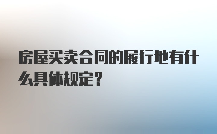 房屋买卖合同的履行地有什么具体规定？