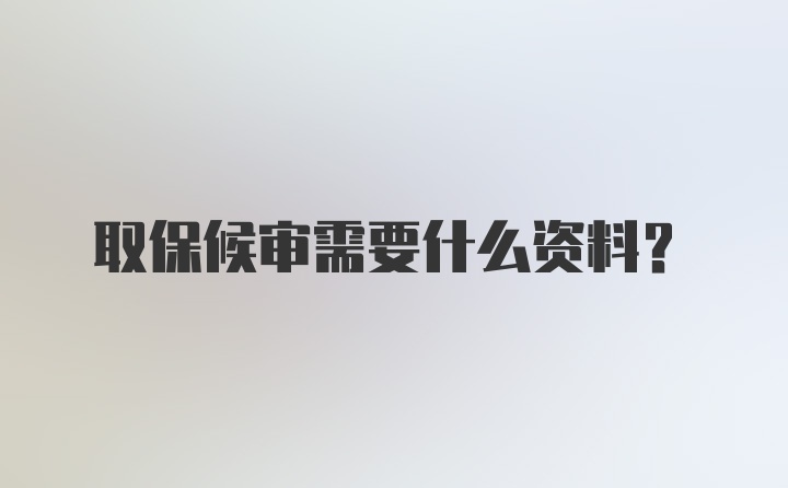 取保候审需要什么资料？