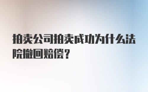 拍卖公司拍卖成功为什么法院撤回赔偿？