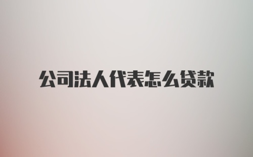 公司法人代表怎么贷款