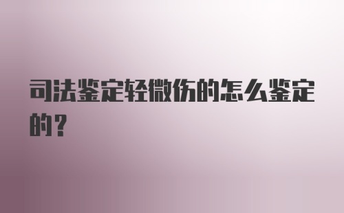 司法鉴定轻微伤的怎么鉴定的？