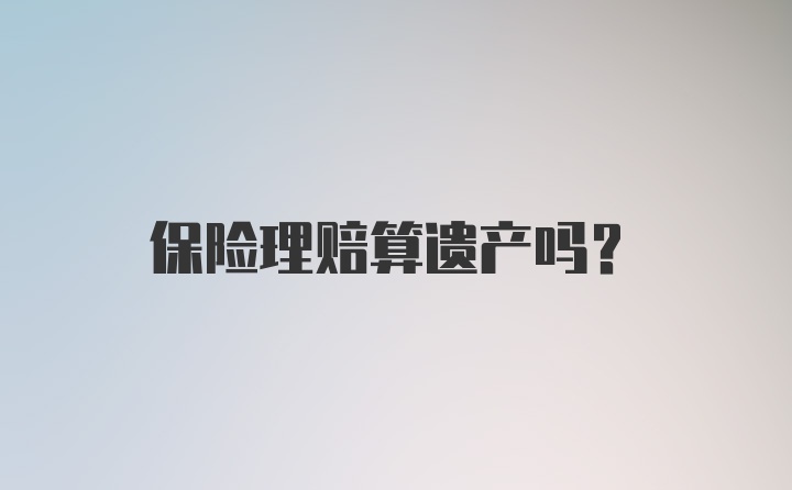 保险理赔算遗产吗？