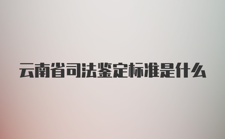 云南省司法鉴定标准是什么