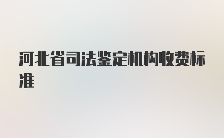 河北省司法鉴定机构收费标准