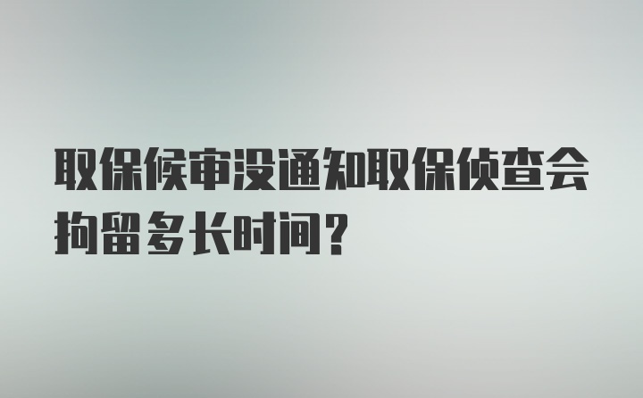 取保候审没通知取保侦查会拘留多长时间？