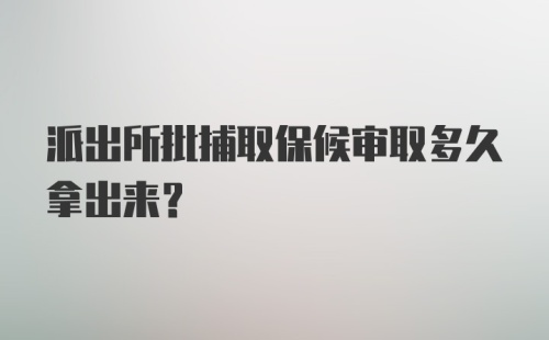 派出所批捕取保候审取多久拿出来？