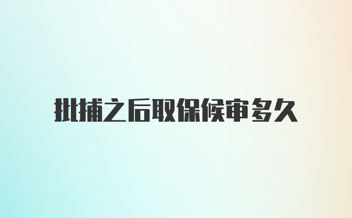 批捕之后取保候审多久