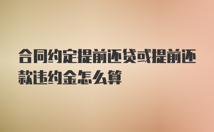 合同约定提前还贷或提前还款违约金怎么算