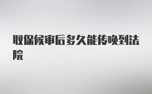 取保候审后多久能传唤到法院