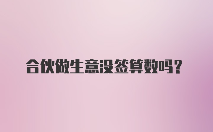 合伙做生意没签算数吗？