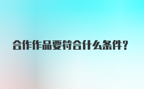 合作作品要符合什么条件？