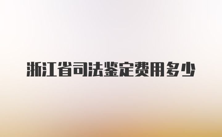 浙江省司法鉴定费用多少