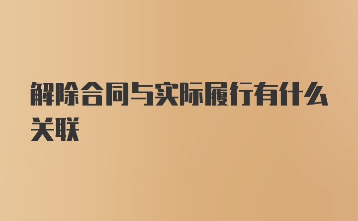 解除合同与实际履行有什么关联