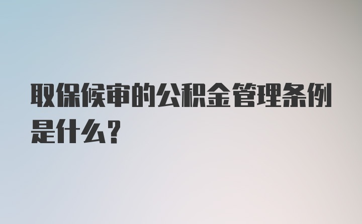 取保候审的公积金管理条例是什么?