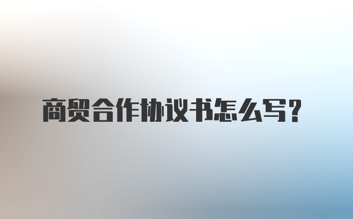 商贸合作协议书怎么写?