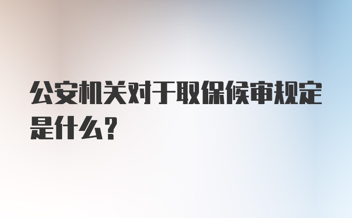 公安机关对于取保候审规定是什么？