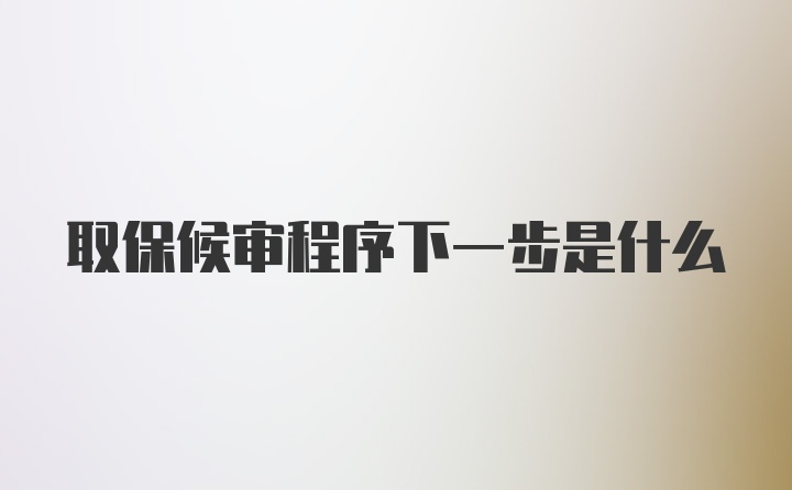 取保候审程序下一步是什么