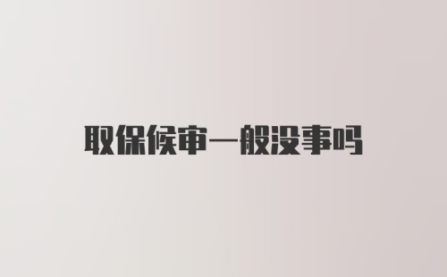 取保候审一般没事吗