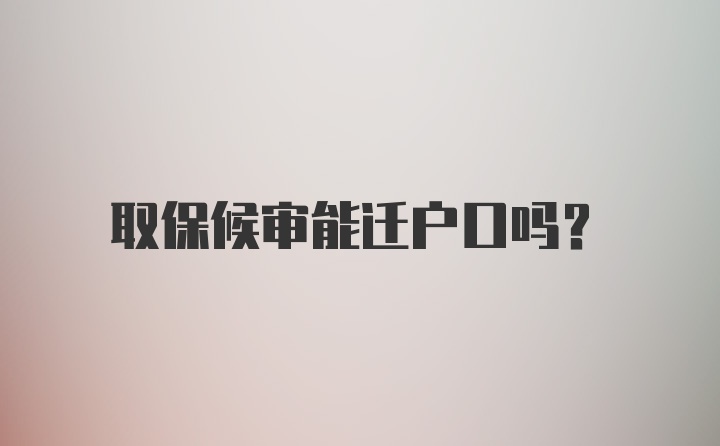 取保候审能迁户口吗？