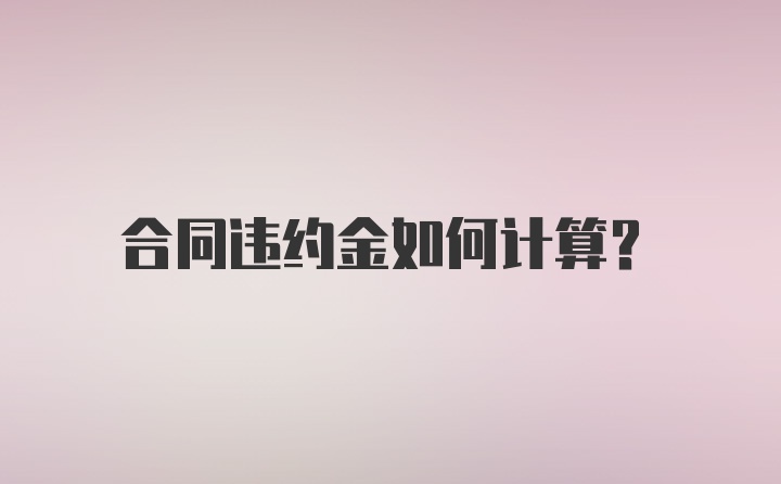 合同违约金如何计算？