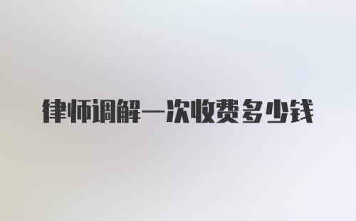 律师调解一次收费多少钱