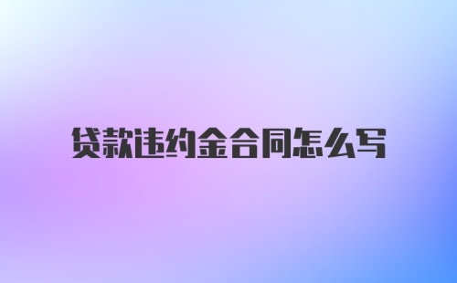 贷款违约金合同怎么写