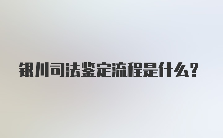 银川司法鉴定流程是什么？