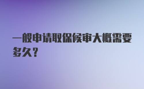 一般申请取保候审大概需要多久？