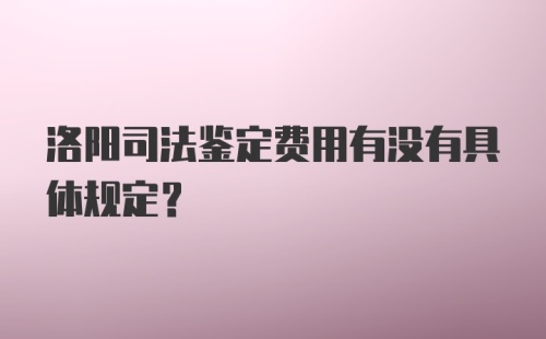 洛阳司法鉴定费用有没有具体规定?