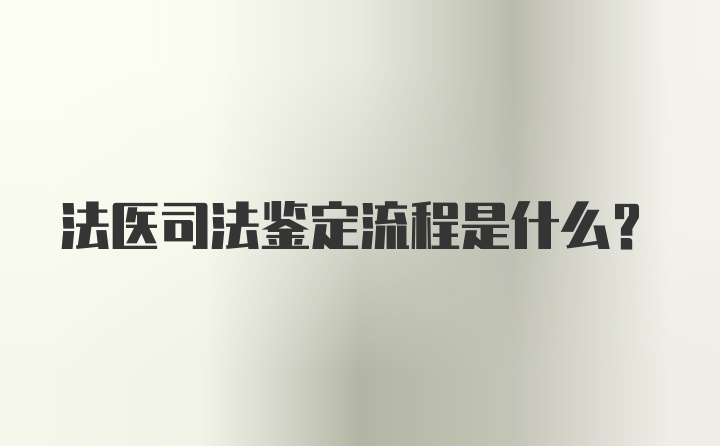 法医司法鉴定流程是什么？