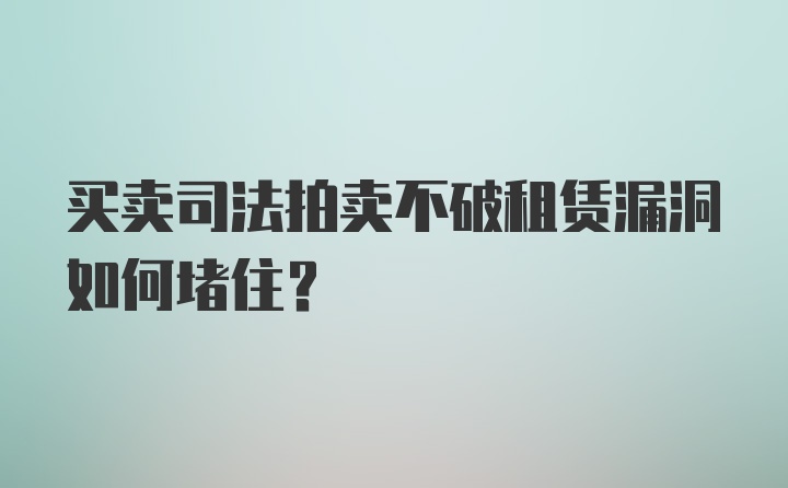 买卖司法拍卖不破租赁漏洞如何堵住？