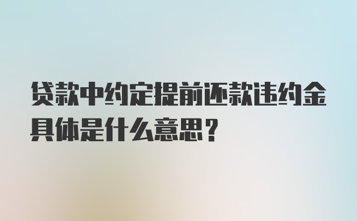 贷款中约定提前还款违约金具体是什么意思？