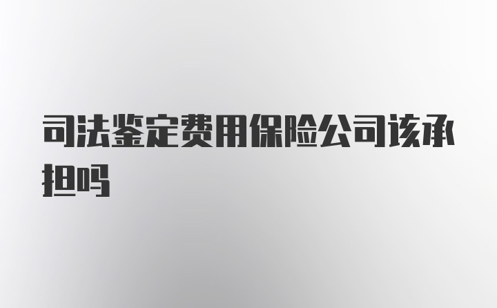 司法鉴定费用保险公司该承担吗