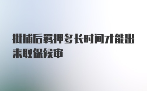 批捕后羁押多长时间才能出来取保候审