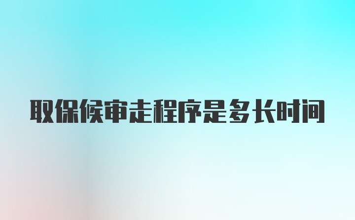 取保候审走程序是多长时间