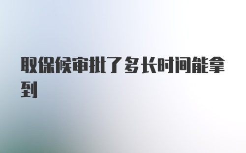 取保候审批了多长时间能拿到