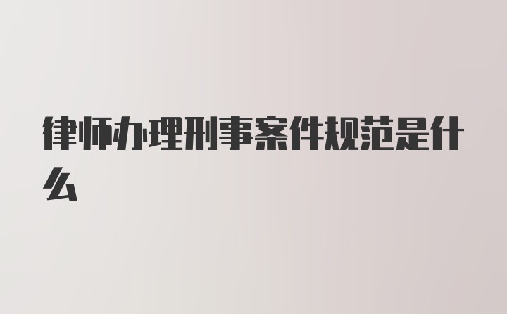 律师办理刑事案件规范是什么