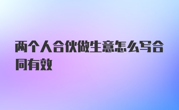 两个人合伙做生意怎么写合同有效